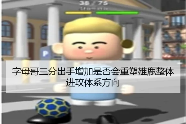 字母哥三分出手增加是否会重塑雄鹿整体进攻体系方向