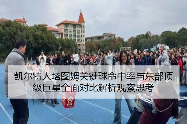 凯尔特人塔图姆关键球命中率与东部顶级巨星全面对比解析观察思考