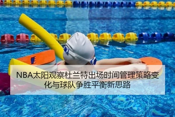 NBA太阳观察杜兰特出场时间管理策略变化与球队争胜平衡新思路