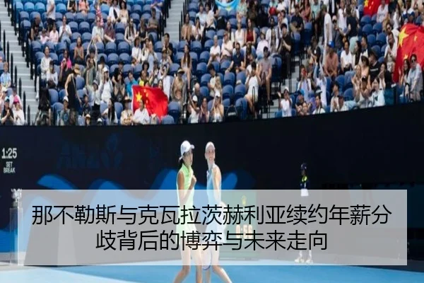 那不勒斯与克瓦拉茨赫利亚续约年薪分歧背后的博弈与未来走向