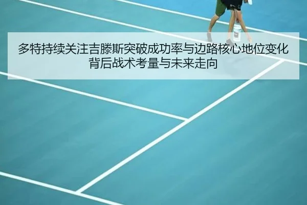 多特持续关注吉滕斯突破成功率与边路核心地位变化背后战术考量与未来走向