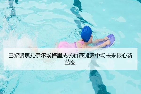 巴黎聚焦扎伊尔埃梅里成长轨迹锻造中场未来核心新蓝图