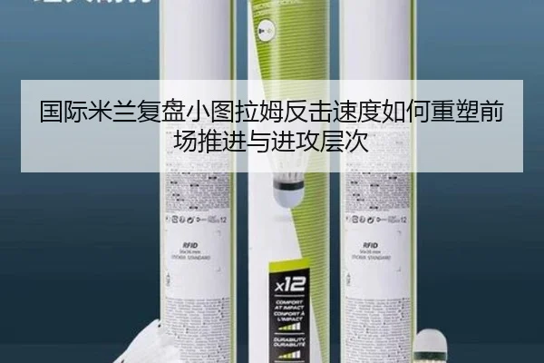 国际米兰复盘小图拉姆反击速度如何重塑前场推进与进攻层次