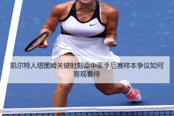 凯尔特人塔图姆关键时刻命中率季后赛样本争议如何客观看待