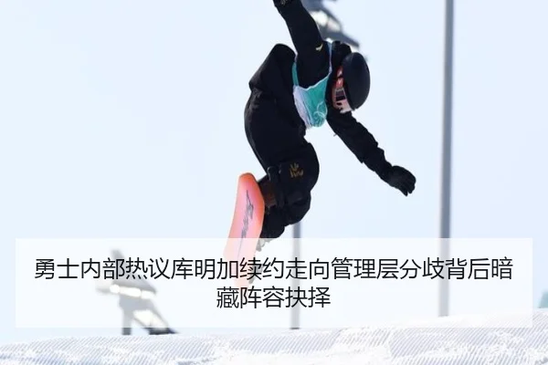 勇士内部热议库明加续约走向管理层分歧背后暗藏阵容抉择
